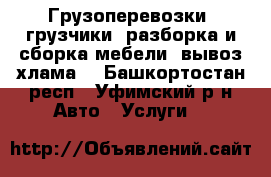 Грузоперевозки, грузчики, разборка и сборка мебели, вывоз хлама. - Башкортостан респ., Уфимский р-н Авто » Услуги   